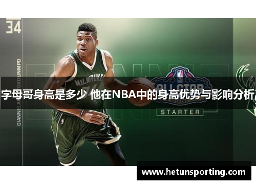 字母哥身高是多少 他在NBA中的身高优势与影响分析