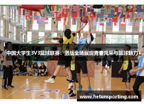 中国大学生3V3篮球联赛：激战全场展现青春风采与篮球魅力