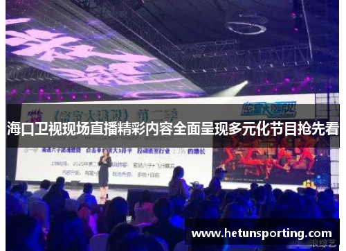 海口卫视现场直播精彩内容全面呈现多元化节目抢先看