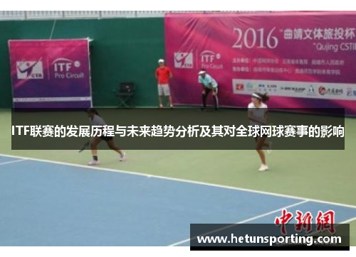 ITF联赛的发展历程与未来趋势分析及其对全球网球赛事的影响