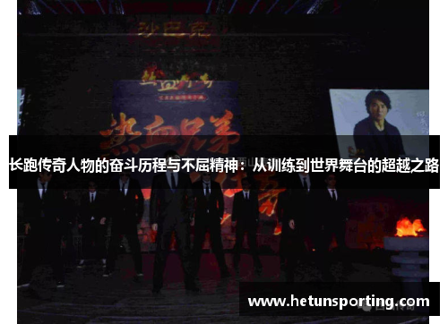 长跑传奇人物的奋斗历程与不屈精神:从训练到世界舞台的超越之路
